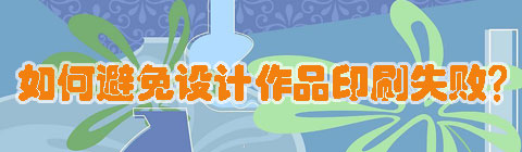 設(shè)計中國網(wǎng)：如何避免設(shè)計作品印刷失??？